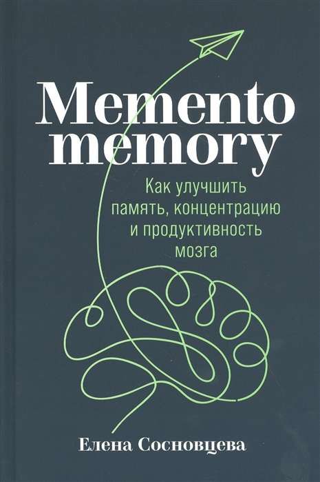Memento memory: Как улучшить память, концентрацию и продуктивность мозга / Елена Сосновцева