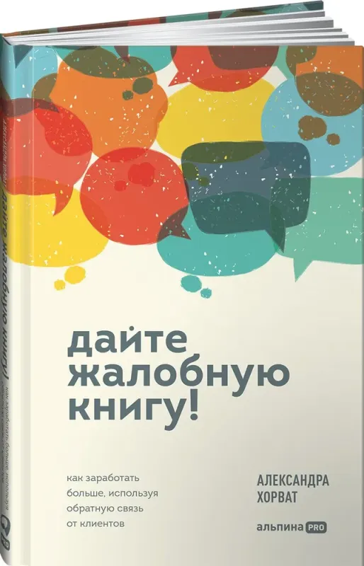 Дайте жалобную книгу! Как заработать больше, используя обратную связь от клиентов / Александра Хорват