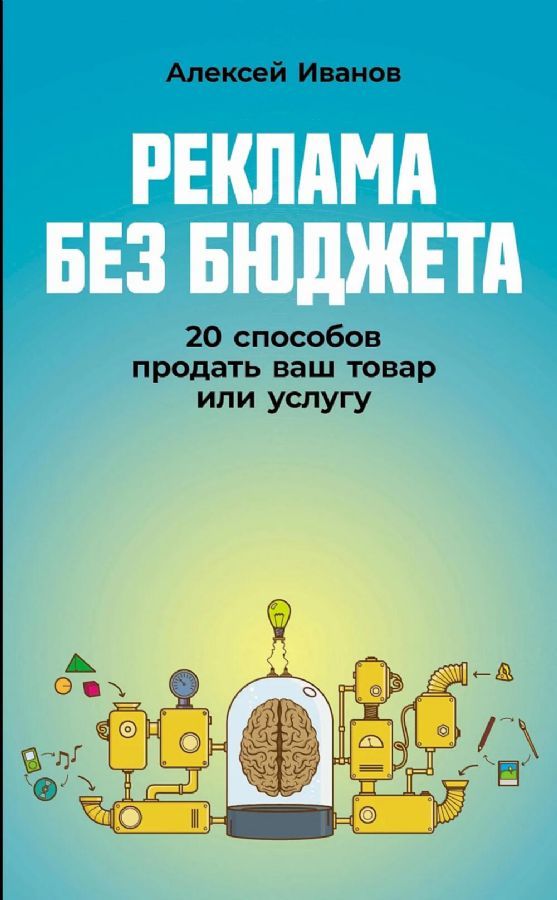 Реклама без бюджета: 20 способов продать ваш товар или услугу / Алексей Иванов