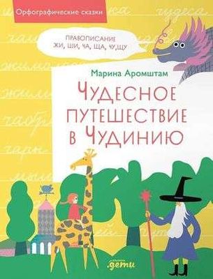 Чудесное путешествие в Чудинию. Правописание ЖИ, ШИ, ЧА, ЩА, ЧУ, ЩУ / Марина Аромштам