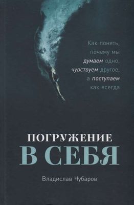 Погружение в себя: Как понять, почему мы думаем одно, чувствуем другое, а поступаем как всегда / Владислав Чубаров