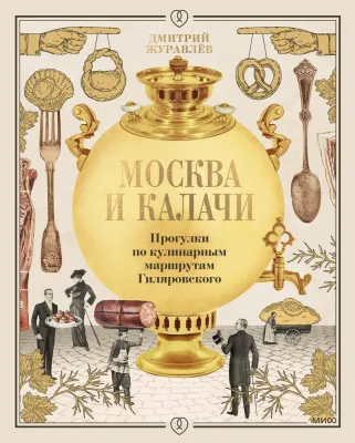 Москва и калачи. Прогулки по кулинарным маршрутам Гиляровского / Дмитрий Журавлев