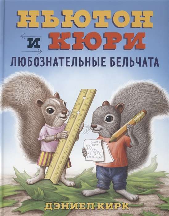 Ньютон и Кюри: любознательные бельчата / Дэниел Кирк