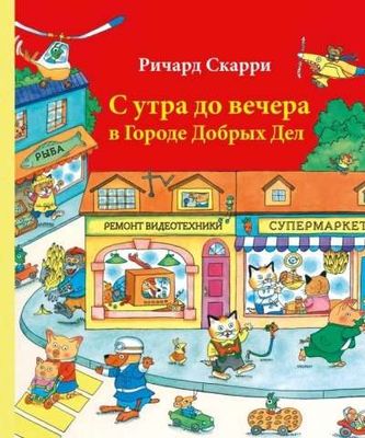 С утра до вечера в Городе Добрых Дел / Ричард Скарри