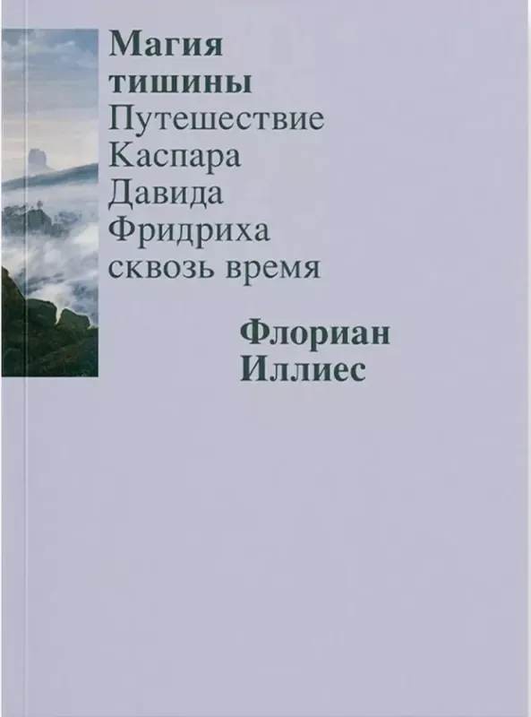 Магия тишины. Путешествие Каспара Давида Фридриха сквозь время / Флориан Иллиес