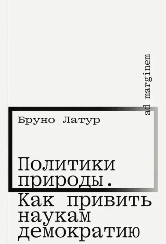 Политики природы. Как привить наукам демократию / Бруно Латур