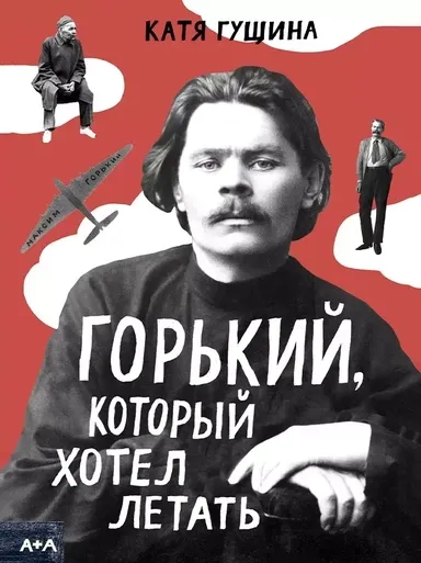 Гущина Горький, который хотел летать / Екатерина Гущина