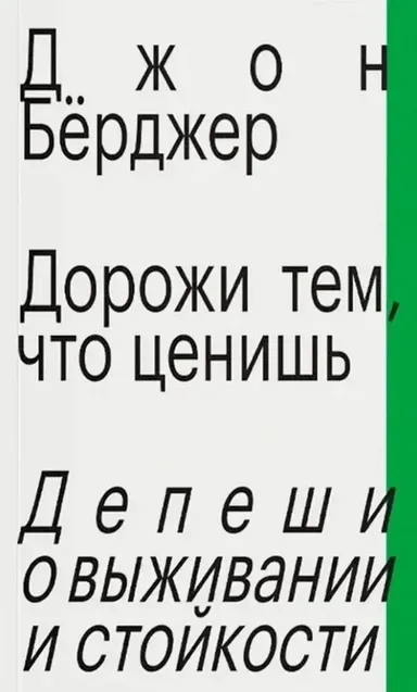 Дорожи тем, что ценишь. Депеши о выживании и стойкости / Джон Берджер