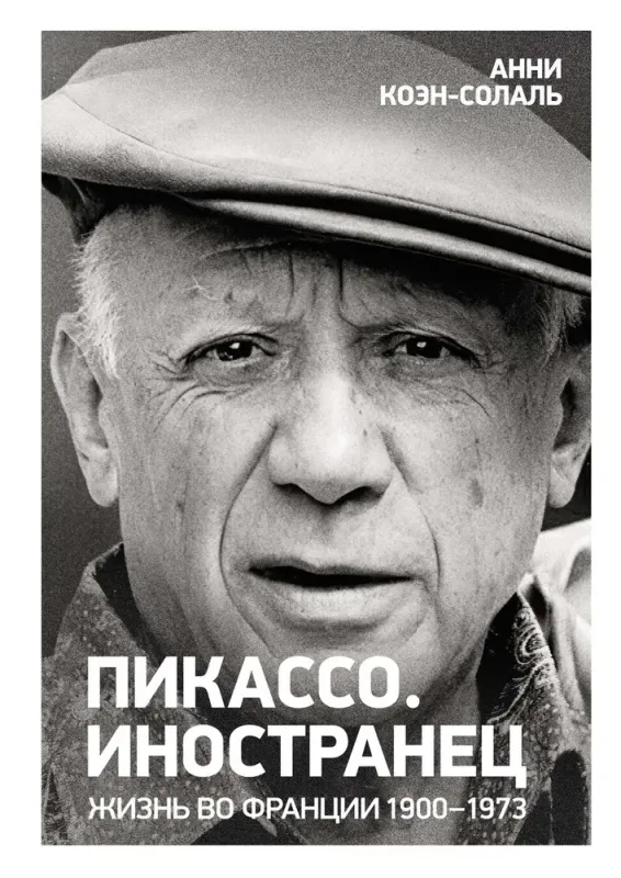 Пикассо. Иностранец. Жизнь во Франции 1900–1973 (Персона) / Анни Коэн-Солаль