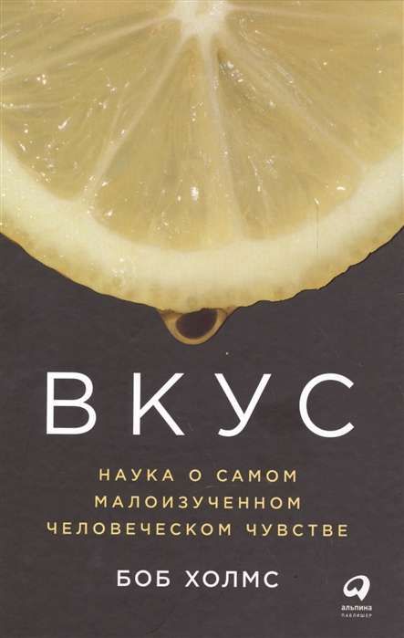 Вкус: Наука о самом малоизученном человеческом чувстве / Боб Холмс