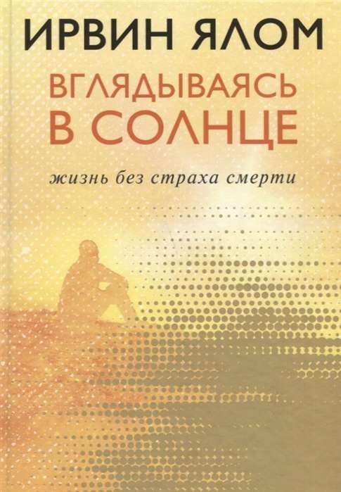 Вглядываясь в солнце. Жизнь без страха смерти / Ирвин Ялом