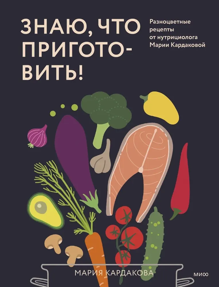 Знаю, что приготовить! Разноцветные рецепты от нутрициолога Марии Кардаковой / Мария Кардакова