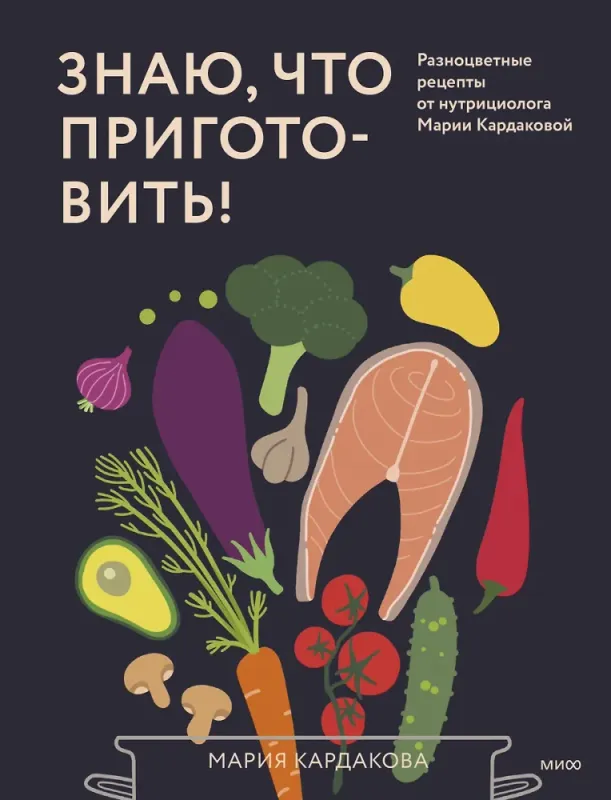 Знаю, что приготовить! Разноцветные рецепты от нутрициолога Марии Кардаковой / Мария Кардакова