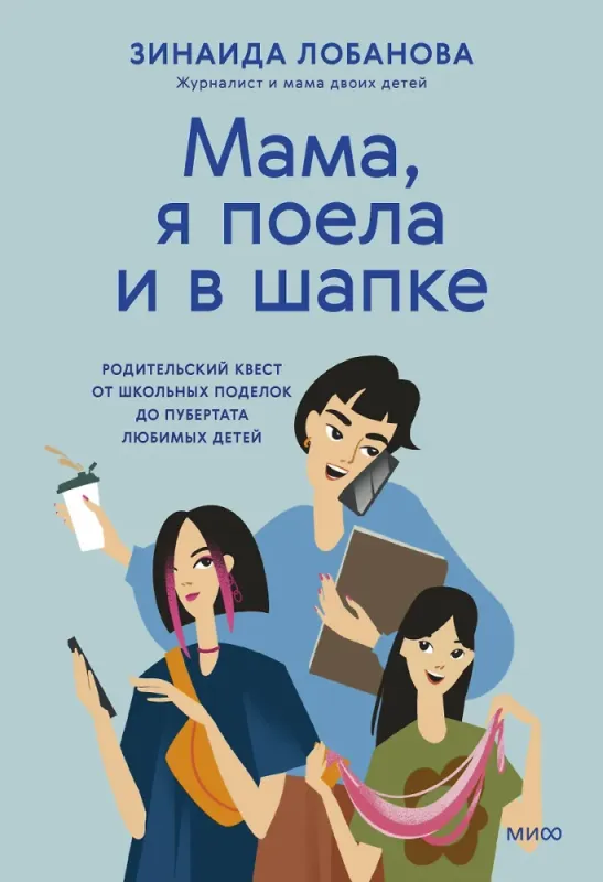 &quot;Мама, я поела и в шапке&quot;. Родительский квест от школьных поделок до пубертата любимых детей / Зинаида Лобанова