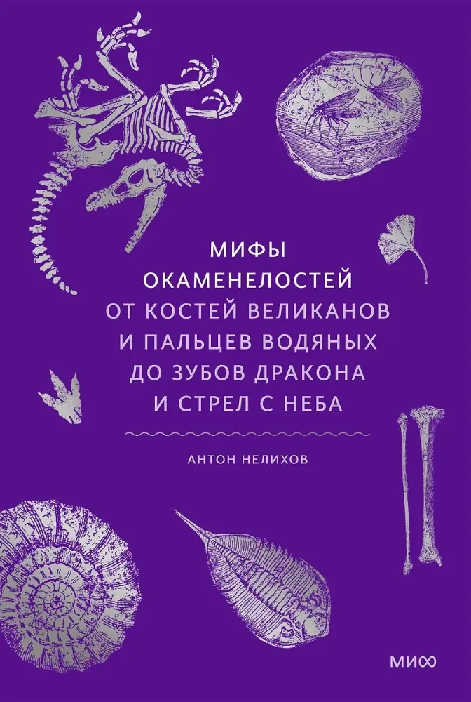 Мифы окаменелостей. От костей великанов и пальцев водяных до зубов дракона и стрел с неба / Антон Нелихов