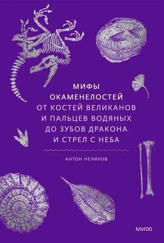 Мифы окаменелостей. От костей великанов и пальцев водяных до зубов дракона и стрел с неба / Антон Нелихов