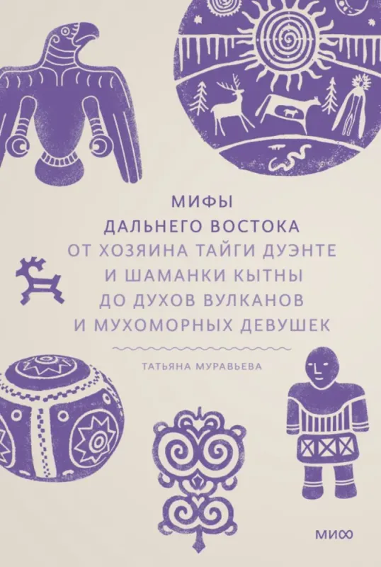 Мифы Дальнего Востока. От хозяина тайги Дуэнте и шаманки Кытны до духов вулканов и мухоморных девушек / Татьяна Муравьева