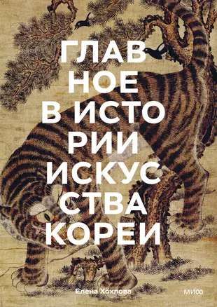 Главное в истории искусства Кореи. Ключевые произведения, темы, имена, техники / Елена Хохлова