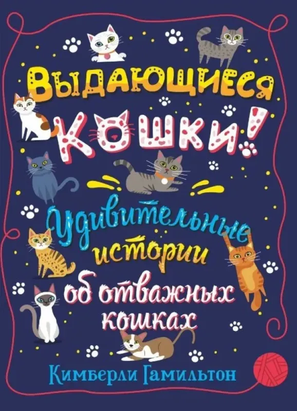 Выдающиеся кошки. Удивительные истории об отважных кошках / Кимберли Гамильтон