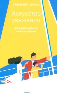 Искусство уважения. Как помочь ребенку найти свой путь / Элизабет Лукас