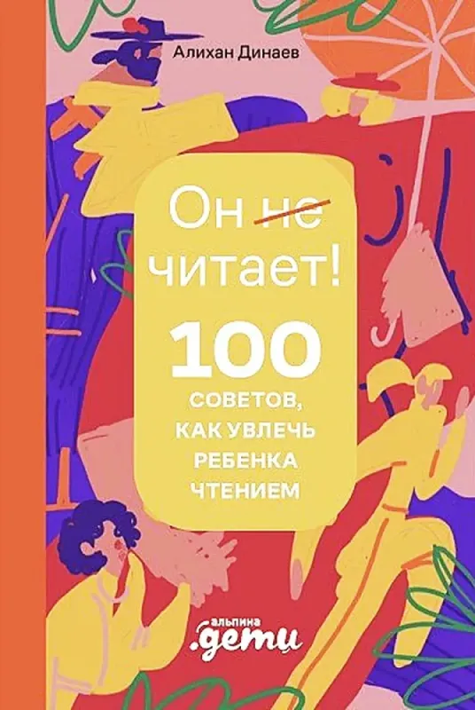 Почему он не читает? 100 советов, как увлечь ребенка чтением / Алихан Динаев