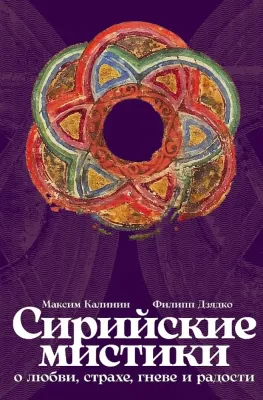 Сирийские мистики о любви, страхе, гневе и радости / Максим Калинин, Филипп Дзядко
