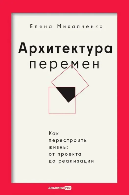 Архитектура перемен. Как перестроить жизнь: от проекта до реализации / Елена Михалченко