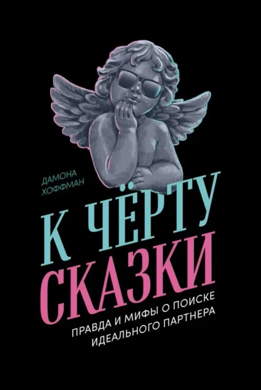 К чёрту сказки: Правда и мифы о поиске идеального партнера / Дамона Хоффман