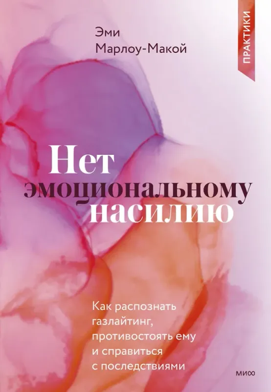 Нет эмоциональному насилию. Как распознать газлайтинг, противостоять ему и справиться с последствиями. Практики. / Эми Марлоу-Макой