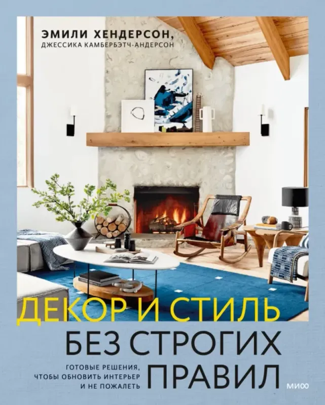 Декор и стиль без строгих правил. Готовые решения, чтобы обновить интерьер и не пожалеть / Эмили Хендерсон