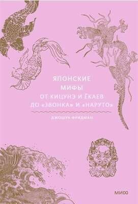 Японские мифы. От кицунэ и ёкаев до «Звонка» и «Наруто» / Джошуа Фридман