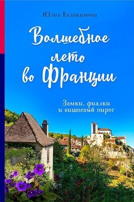 Волшебное лето во Франции. Замки, фиалки и вишневый пирог / Юлия Евдокимова
