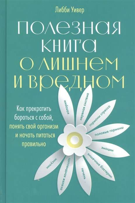Полезная книга о лишнем и вредном: Как прекратить бороться с собой, понять свой организм и начать питаться правильно / Либби Уивер