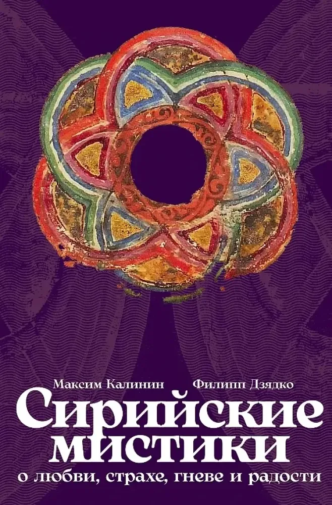 Сирийские мистики о любви, страхе, гневе и радости / Максим Калинин, Филипп Дзядко
