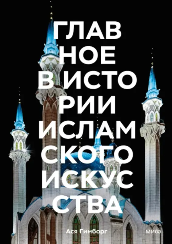 Главное в истории исламского искусства. Ключевые произведения, эпохи, династии, техники / Ася Гимборг
