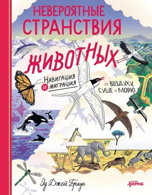 Невероятные странствия животных : навигация и миграция по воздуху, суше и морю