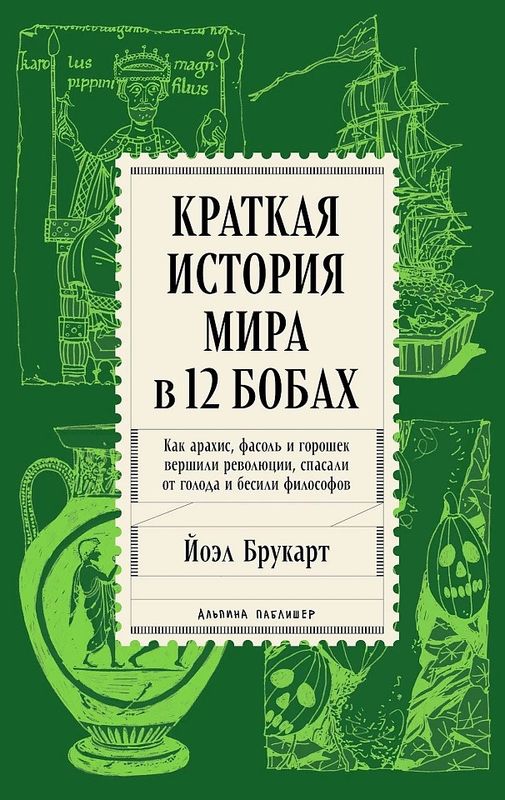 Краткая история мира в 12 бобах: Как арахис, фасоль и горошек вершили революции, спасали от голода и бесили философов / Йоэл Брукарт