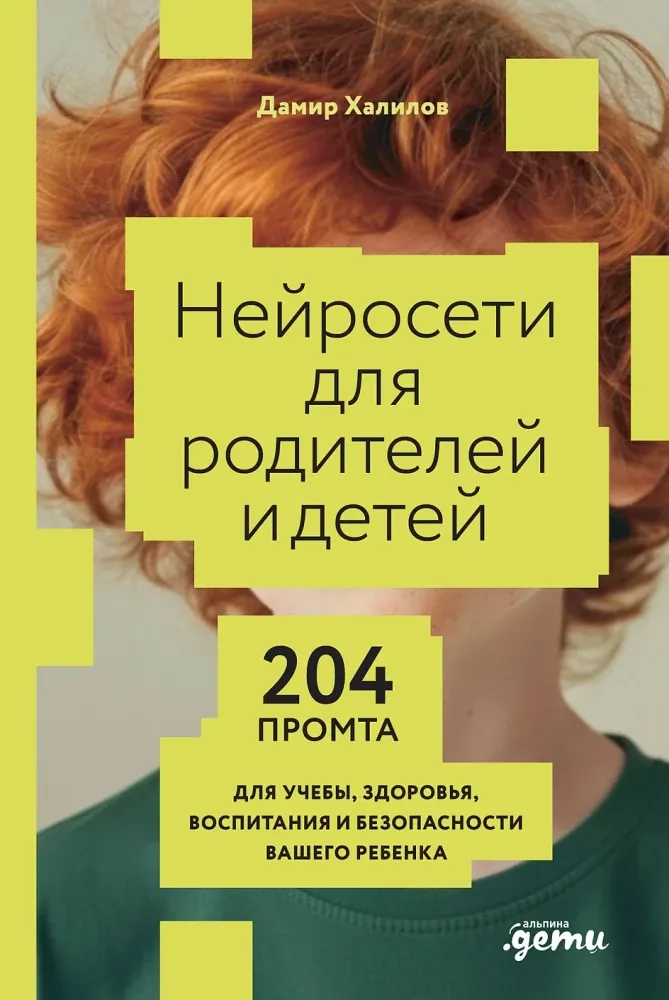 Нейросети для родителей и детей. 204 промта для учебы, здоровья, воспитания и безопасности вашего ребенка / Дамир Халилов