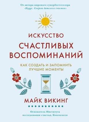 Искусство счастливых воспоминаний. Как создать и запомнить лучшие моменты / Майк Викинг