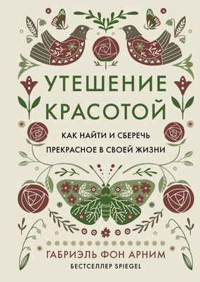 Утешение красотой. Как найти и сберечь прекрасное в своей жизни / Габриэль фон Арним