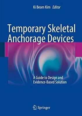 Temporary Skeletal Anchorage Devices: A Guide to Design and Evidence-Based Solution 2014th Edition