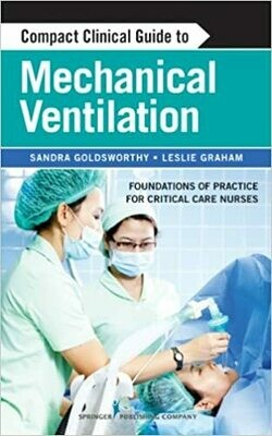 Compact Clinical Guide to Mechanical Ventilation: Foundations of Practice for Critical Care Nurses 1st Edition