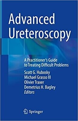 Advanced Ureteroscopy: A Practitioner&#39;s Guide to Treating Difficult Problems