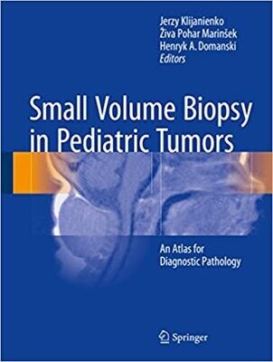 Small Volume Biopsy in Pediatric Tumors: An Atlas for Diagnostic Pathology 1st ed. 2018 Edition