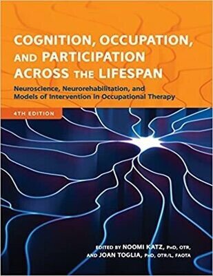 Cognition, Occupation, and Participation Across the Lifespan: Neuroscience, Neurorehabilitation, and Models of Intervention 4th Edition