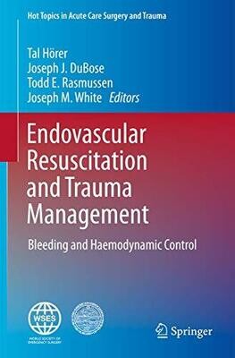 Endovascular Resuscitation and Trauma Management: Bleeding and Haemodynamic Control (Hot Topics in Acute Care Surgery and Trauma) 1st ed. 2020 Edition