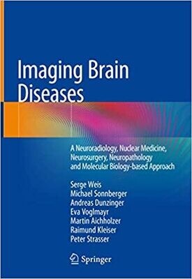 Imaging Brain Diseases: A Neuroradiology, Nuclear Medicine, Neurosurgery, Neuropathology and Molecular Biology-based Approach 1st ed. 2019 Edition