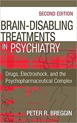 Brain Disabling Treatments in Psychiatry: Drugs, Electroshock, and the Psychopharmaceutical Complex 2nd Edition