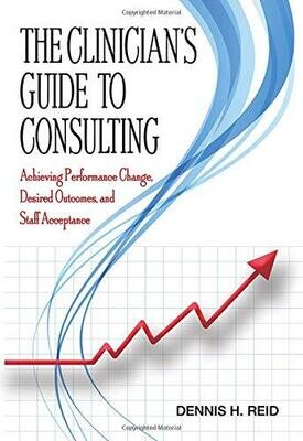 The Clinician&#39;s Guide to Consulting: Achieving Performance Change, Desired Outcomes, and Staff Acceptance