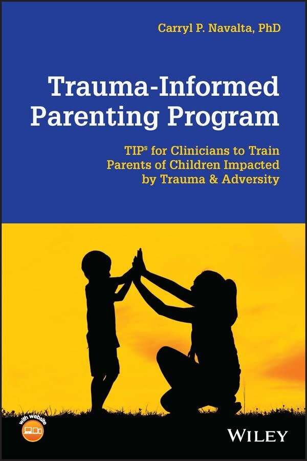 Trauma-Informed Parenting Program: TIPs for Clinicians to Train Parents of Children Impacted by Trauma and Adversity (Wiley Essential Clinical Guides to ... and Treating Issues of Child Mental Health)